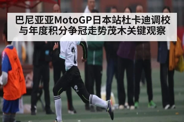 巴尼亚亚MotoGP日本站杜卡迪调校与年度积分争冠走势茂木关键观察 - JIANGNAN SPORTS