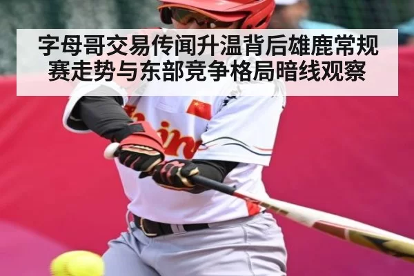 字母哥交易传闻升温背后雄鹿常规赛走势与东部竞争格局暗线观察（JIANGNAN SPORTS）